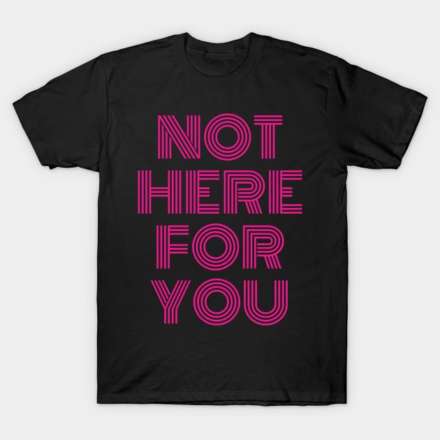 Not Here For You T-Shirt by cricky